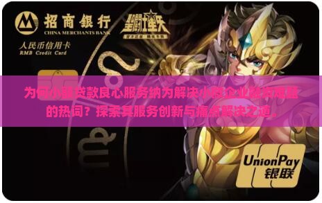 为何小额贷款良心服务纳为解决小微企业融资难题的热词？探索其服务创新与痛点解决之道。