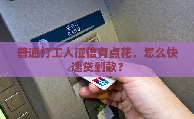 普通打工人征信有点花，怎么快速贷到款？