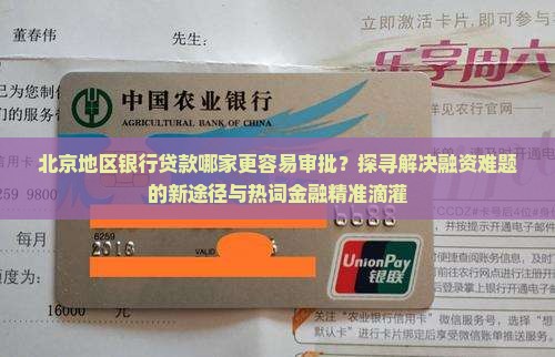 北京地区银行贷款哪家更容易审批？探寻解决融资难题的新途径与热词金融精准滴灌