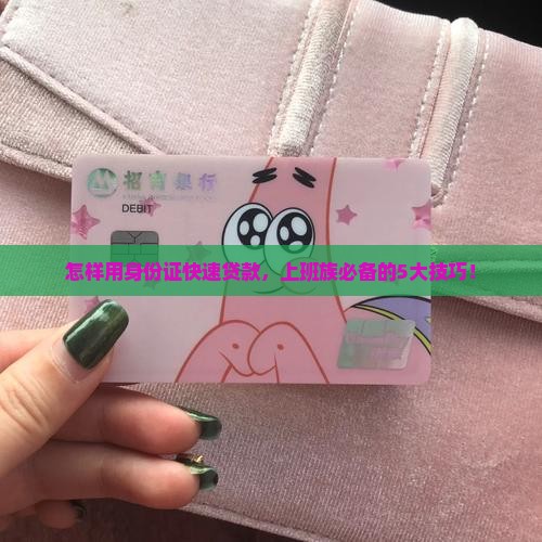 怎样用身份证快速贷款，上班族必备的5大技巧！