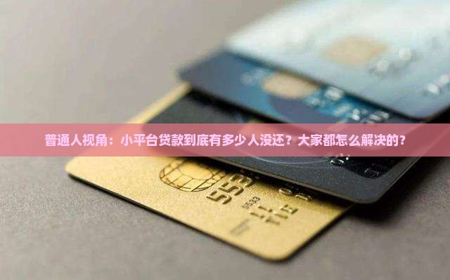 普通人视角：小平台贷款到底有多少人没还？大家都怎么解决的？