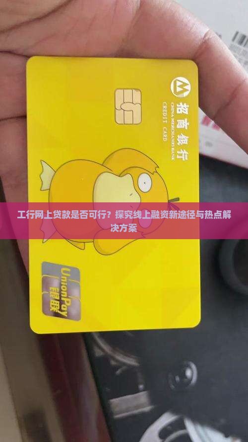 工行网上贷款是否可行？探究线上融资新途径与热点解决方案