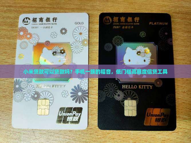 小米贷款可以贷款吗？手机一族的福音，低门槛高额度信贷工具