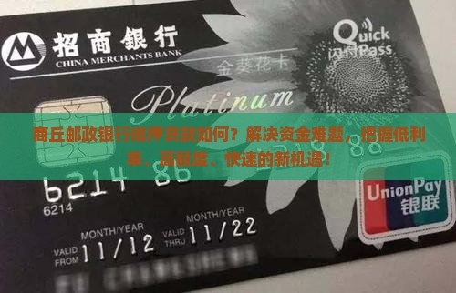 商丘邮政银行抵押贷款如何？解决资金难题，把握低利率、高额度、快速的新机遇！