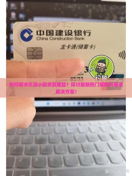 如何解决天润小额贷款难题？探讨最新热门策略与痛点解决方案！