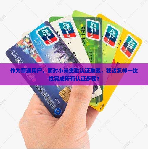 作为普通用户，面对小米贷款认证难题，我该怎样一次性完成所有认证步骤？