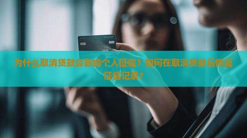 为什么取消贷款会影响个人征信？如何在取消贷款后修复征信记录？