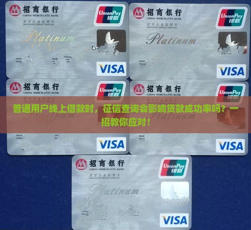 普通用户线上借款时，征信查询会影响贷款成功率吗？一招教你应对！