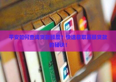 平安如何查询贷款额度？快速获取高额贷款的秘诀！