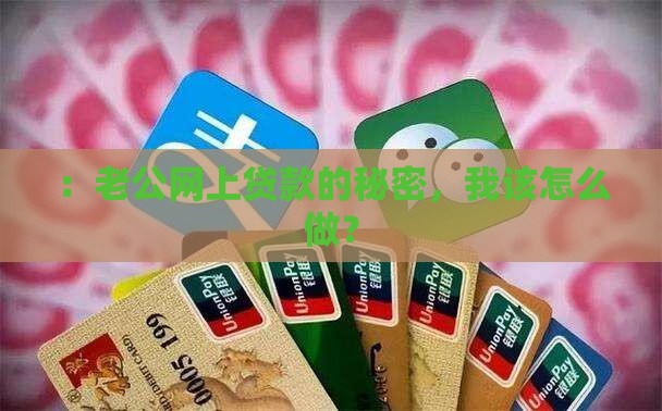 ：老公网上贷款的秘密，我该怎么做？