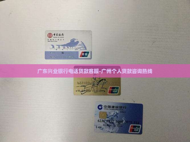 广东兴业银行电话贷款客服-广州个人贷款咨询热线