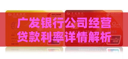 广发银行公司经营贷款利率详情解析