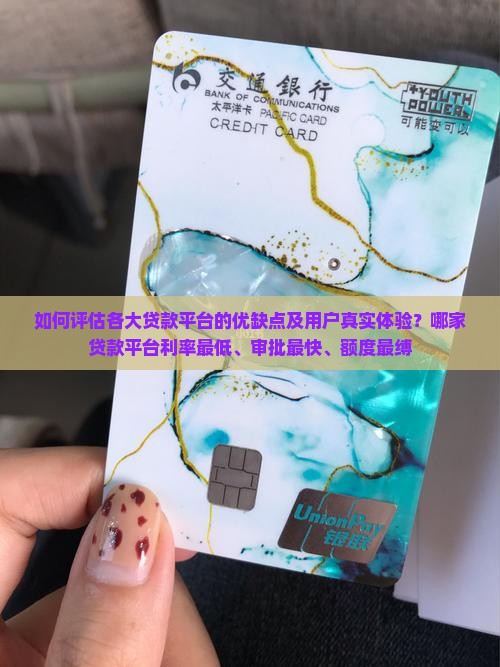 如何评估各大贷款平台的优缺点及用户真实体验？哪家贷款平台利率最低、审批最快、额度最缚