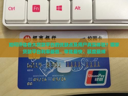 如何评估各大贷款平台的优缺点及用户真实体验？哪家贷款平台利率最低、审批最快、额度最缚