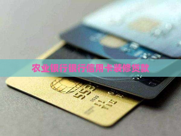 农行装修贷款给的信用卡
