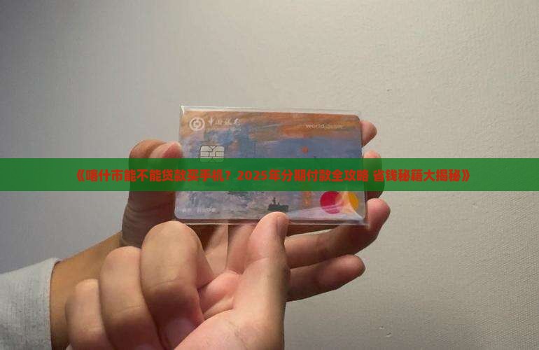 喀什市能不能贷款买手机 喀什市能不能贷款买手机