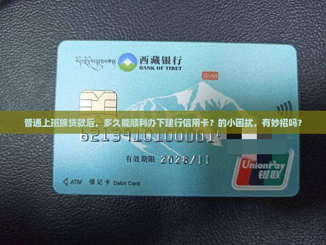 普通上班族贷款后，多久能顺利办下建行信用卡？的小困扰，有妙招吗？