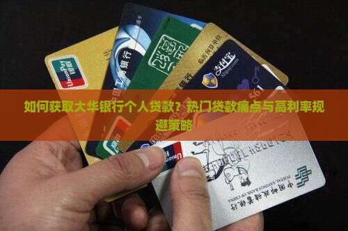 如何获取大华银行个人贷款？热门贷款痛点与高利率规避策略