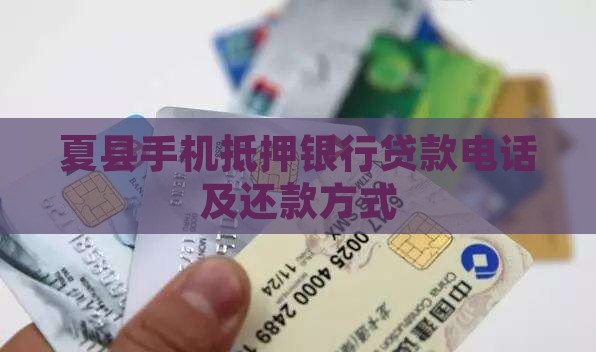 夏县手机抵押银行贷款电话及还款方式