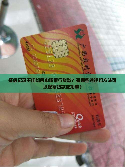 征信记录不佳如何申请银行贷款？有哪些途径和方法可以提高贷款成功率？