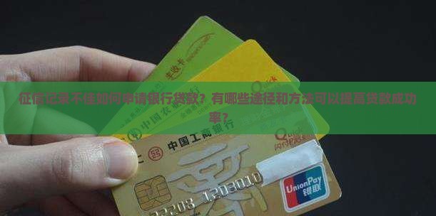 征信记录不佳如何申请银行贷款？有哪些途径和方法可以提高贷款成功率？
