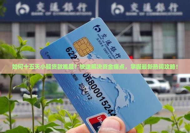 如何十五天小额贷款难题？快速解决资金痛点，掌握最新热词攻略！