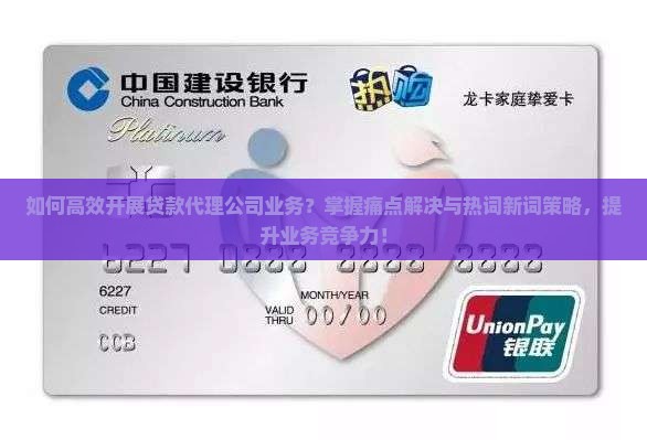 如何高效开展贷款代理公司业务？掌握痛点解决与热词新词策略，提升业务竞争力！