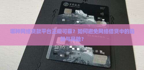 哪种网络贷款平台正规可靠？如何避免网络借贷中的陷阱与风险？