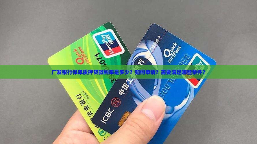 广发银行保单质押贷款利率是多少？如何申请？需要满足哪些条件？