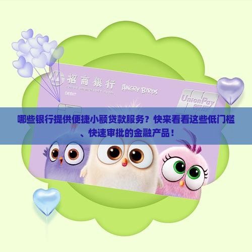 哪些银行提供便捷小额贷款服务？快来看看这些低门槛、快速审批的金融产品！