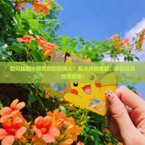如何找到小额贷款的担保人？解决贷款难题，掌握最新担保策略！
