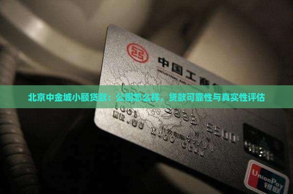 北京中金城小额贷款：公司怎么样，贷款可靠性与真实性评估