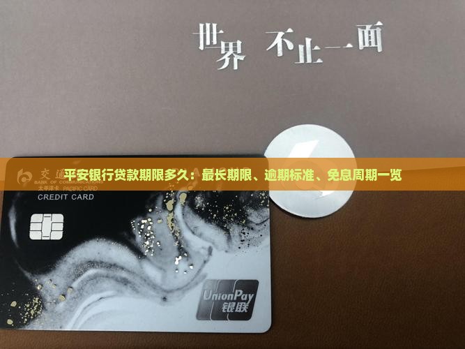 平安银行贷款期限多久：最长期限、逾期标准、免息周期一览