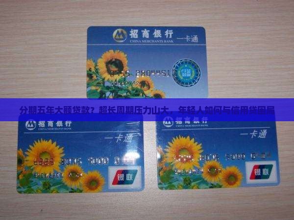 分期五年大额贷款？超长周期压力山大，年轻人如何与信用贷困局