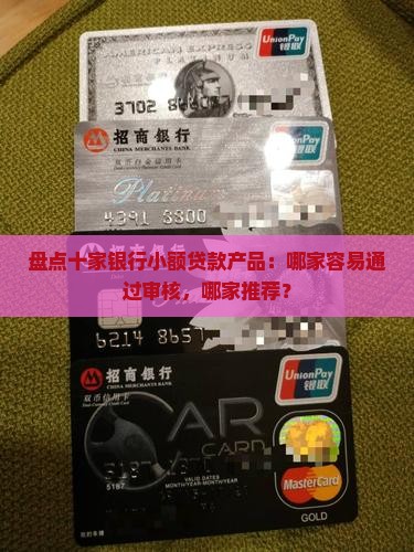 盘点十家银行小额贷款产品：哪家容易通过审核，哪家推荐？