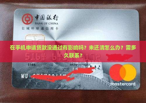 在手机申请贷款没通过有影响吗？未还清怎么办？需多久联系？