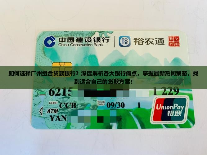 如何选择广州组合贷款银行？深度解析各大银行痛点，掌握最新热词策略，找到适合自己的贷款方案！