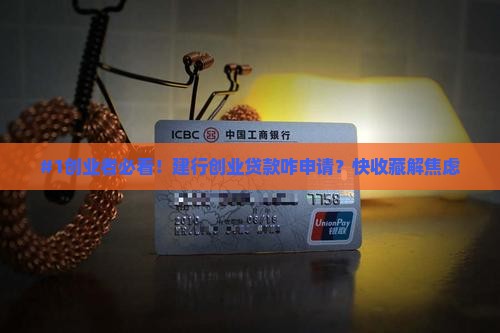 #1创业者必看！建行创业贷款咋申请？快收藏解焦虑