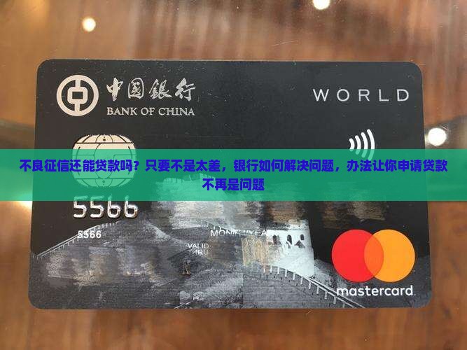 不良征信还能贷款吗？只要不是太差，银行如何解决问题，办法让你申请贷款不再是问题