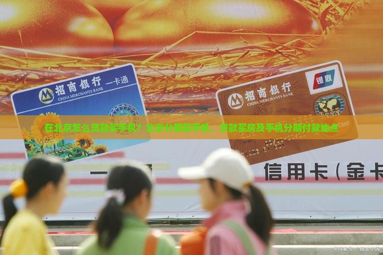 在北京怎么贷款买手机？北京分期买手机、贷款买房及手机分期付款地点