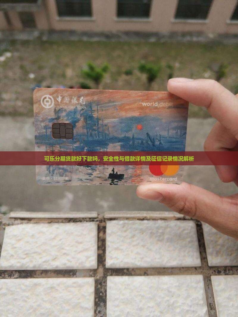 可乐分期贷款好下款吗，安全性与借款详情及征信记录情况解析