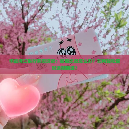 华融湘江银行耒阳贷款：逾期还款怎么办？如何轻松应对逾期困境？