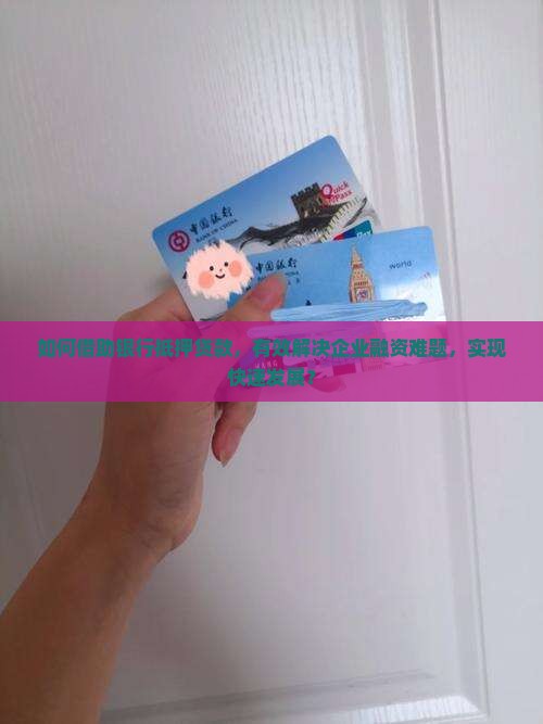 如何借助银行抵押贷款，有效解决企业融资难题，实现快速发展？