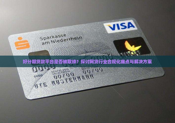 好分期贷款平台是否被取缔？探讨网贷行业合规化痛点与解决方案