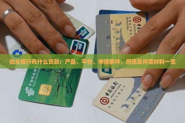 微众银行有什么贷款：产品、平台、申请条件、担保及所需材料一览