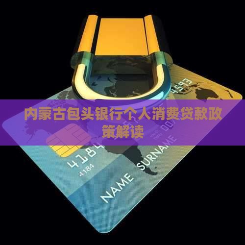 内蒙古包头银行个人消费贷款政策解读