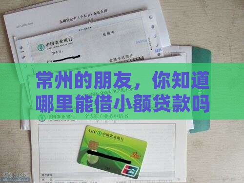 常州的朋友，你知道哪里能借小额贷款吗？