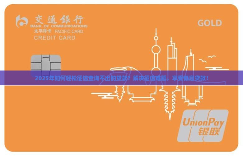 2025年如何轻松征信查询不出的贷款？解决征信难题，享受低息贷款！