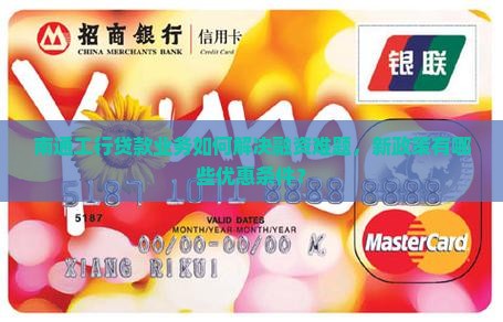 南通工行贷款业务如何解决融资难题，新政策有哪些优惠条件？