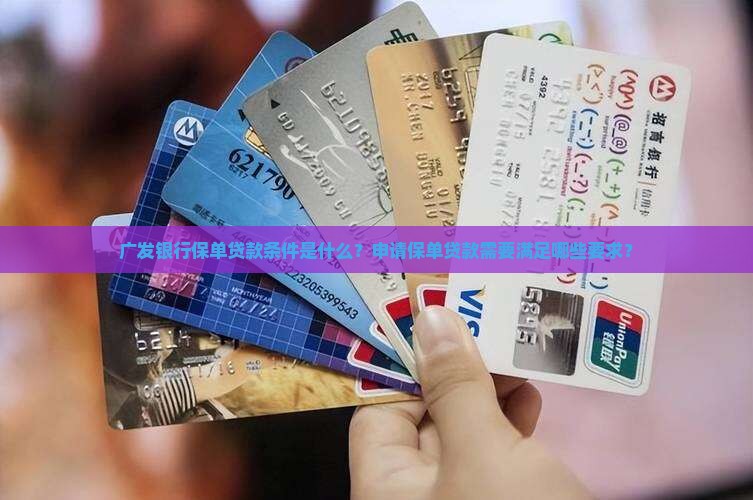 广发银行保单贷款条件是什么？申请保单贷款需要满足哪些要求？